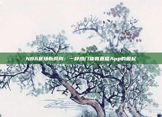 NBA赛场新风向：一种热门体育直播App的崛起