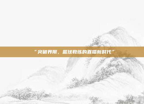 “突破界限，篮球教练的直播新时代”