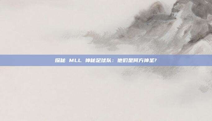 探秘 MLL 神秘足球队：他们是何方神圣?