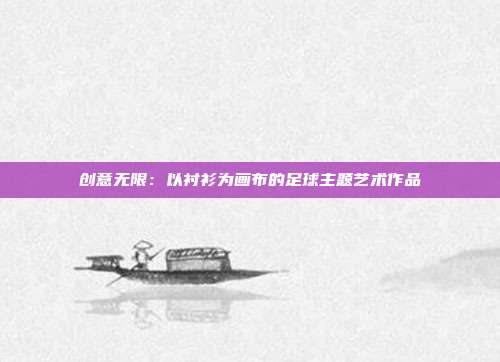 创意无限：以衬衫为画布的足球主题艺术作品