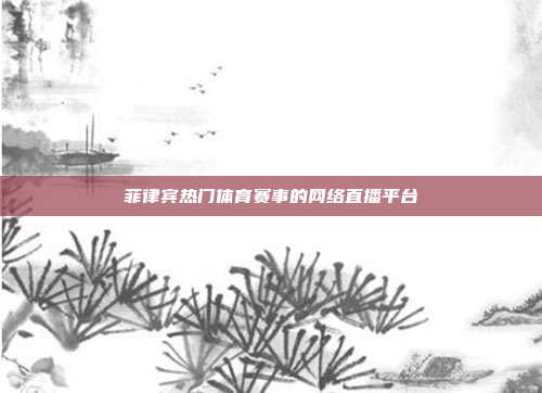 菲律宾热门体育赛事的网络直播平台