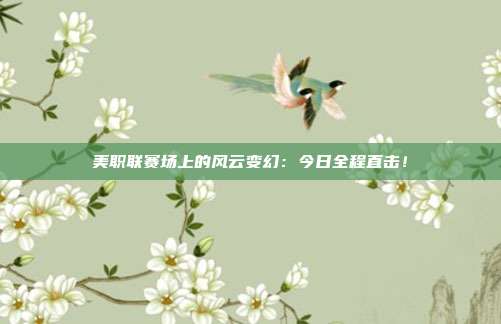 美职联赛场上的风云变幻：今日全程直击！