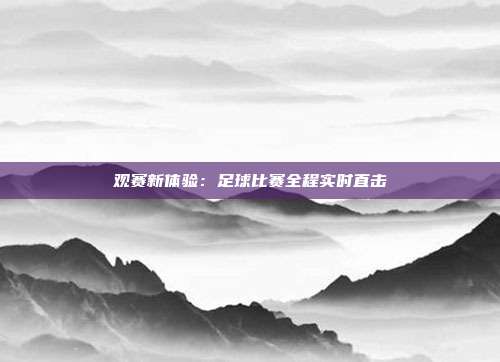 观赛新体验：足球比赛全程实时直击