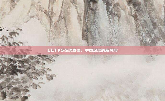 CCTV5在线直播：中国足球的新风向