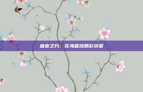 盛春之约：花海篮球精彩纷呈