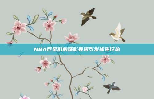 NBA巨星们的精彩表现引发球迷狂热