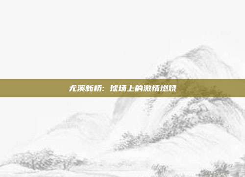 尤溪新桥: 球场上的激情燃烧