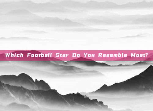 Which Football Star Do You Resemble Most?