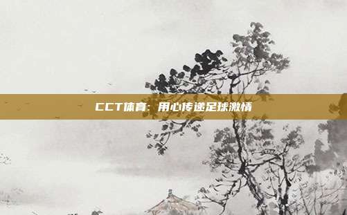 CCT体育: 用心传递足球激情