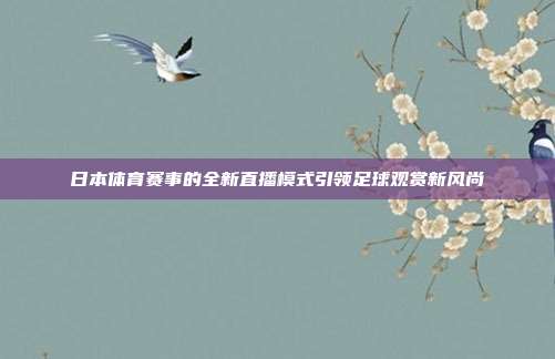 日本体育赛事的全新直播模式引领足球观赏新风尚