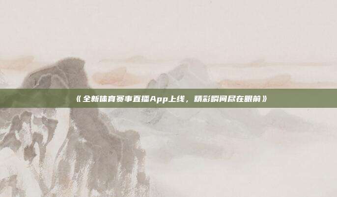 《全新体育赛事直播App上线，精彩瞬间尽在眼前》