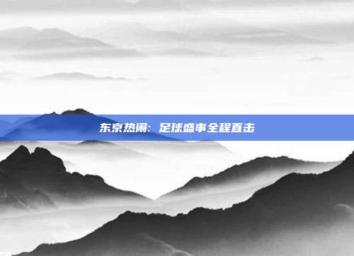 东京热闹: 足球盛事全程直击