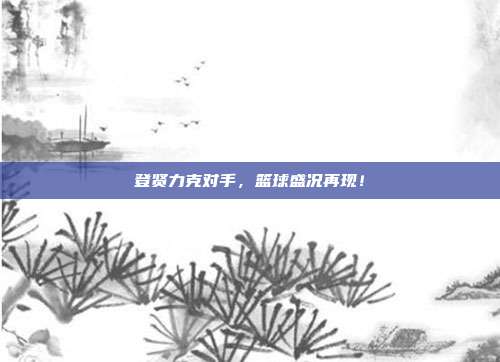 登贤力克对手，篮球盛况再现！