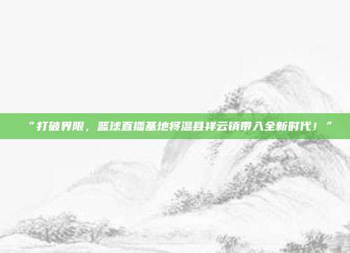 “打破界限，篮球直播基地将温县祥云镇带入全新时代！”