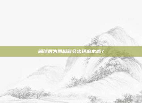 踢球后为何脚趾会出现麻木感？