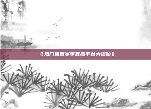 《热门体育赛事直播平台大揭秘》