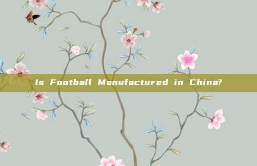 Is Football Manufactured in China?