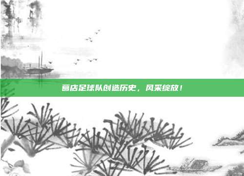 葛店足球队创造历史，风采绽放！