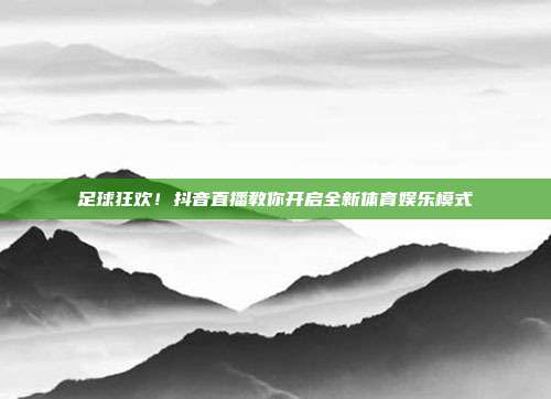 足球狂欢！抖音直播教你开启全新体育娱乐模式