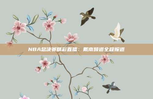 NBA总决赛精彩直播：戴南频道全程报道