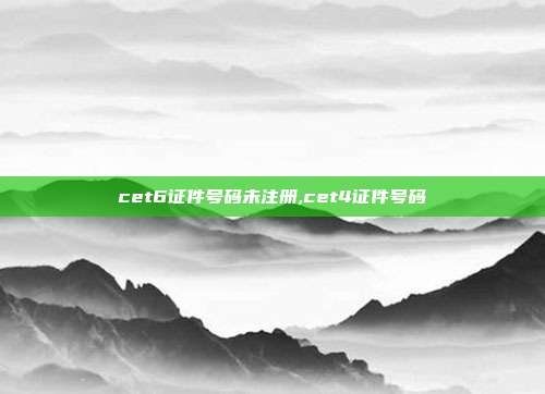 cet6证件号码未注册,cet4证件号码