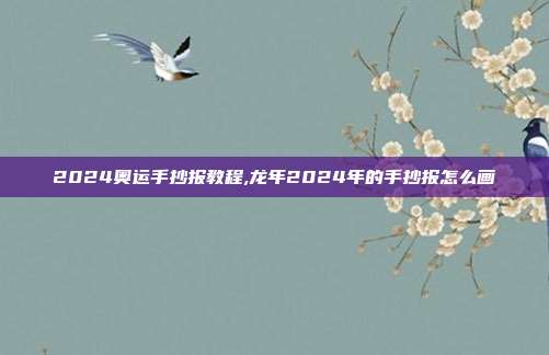 2024奥运手抄报教程,龙年2024年的手抄报怎么画