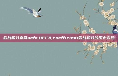 欧战积分官网uefa,UEFA,coefficient欧战积分的历史变动