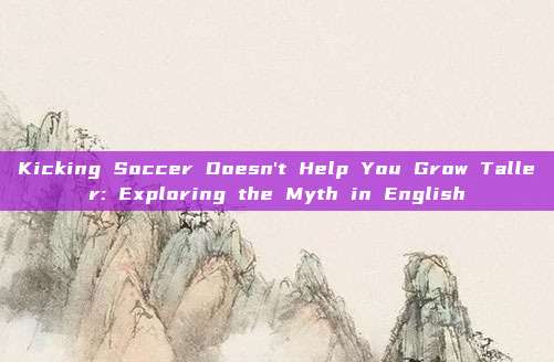 Kicking Soccer Doesn't Help You Grow Taller: Exploring the Myth in English