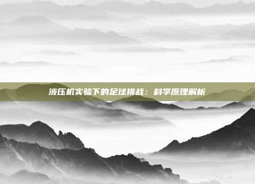 液压机实验下的足球挑战：科学原理解析