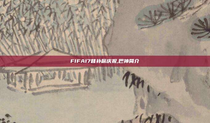 FIFA17替补席庆祝,巴神简介