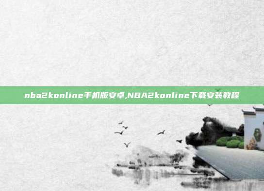 nba2konline手机版安卓,NBA2konline下载安装教程