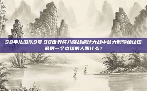 98年法国队9号,98世界杯八强战点球大战中意大利输给法国最后一个点球的人叫什么？