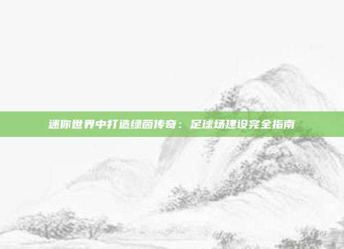 迷你世界中打造绿茵传奇：足球场建设完全指南