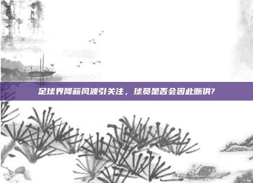 足球界降薪风波引关注，球员是否会因此断供?