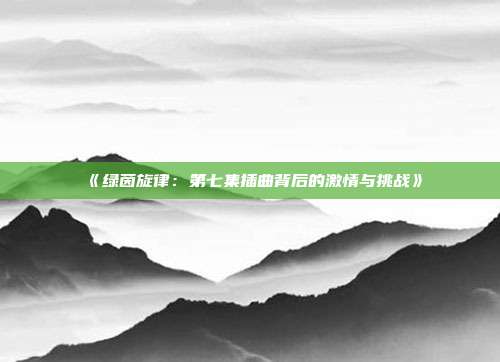 《绿茵旋律：第七集插曲背后的激情与挑战》