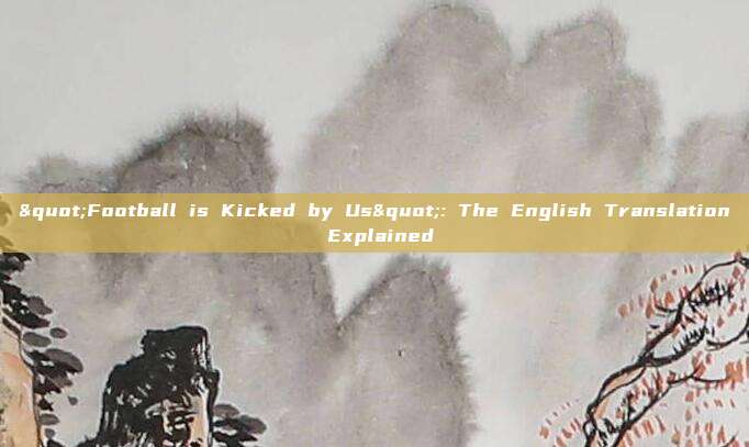 "Football is Kicked by Us": The English Translation Explained