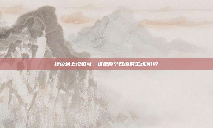 绿茵场上现骏马，这是哪个成语的生动演绎?