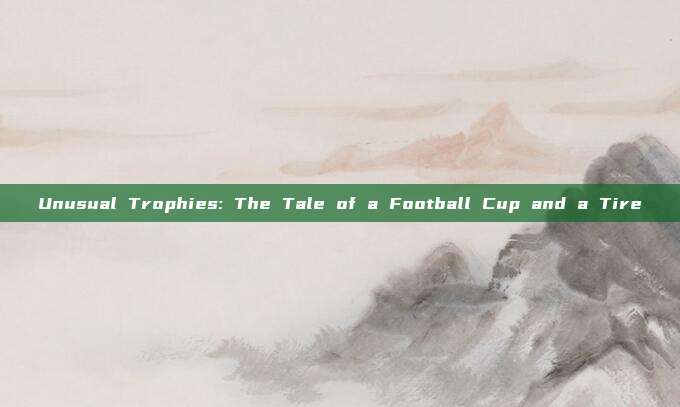 Unusual Trophies: The Tale of a Football Cup and a Tire