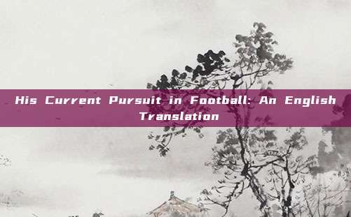 His Current Pursuit in Football: An English Translation