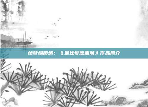 绘梦绿茵场：《足球梦想启航》作品简介