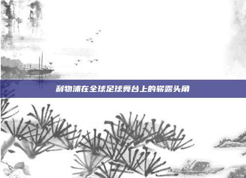 利物浦在全球足球舞台上的崭露头角