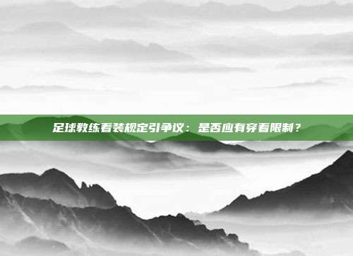 足球教练着装规定引争议：是否应有穿着限制？