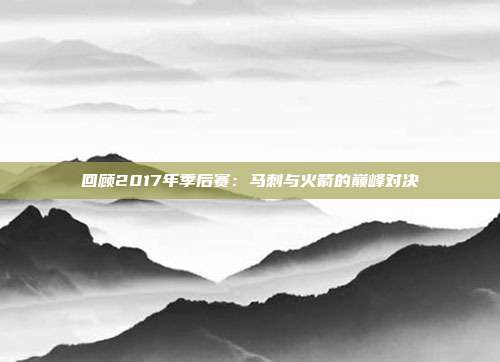 回顾2017年季后赛：马刺与火箭的巅峰对决