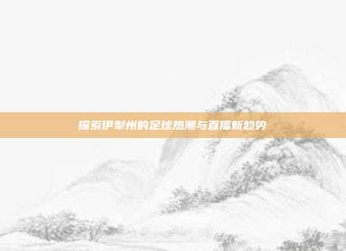 探索伊犁州的足球热潮与直播新趋势