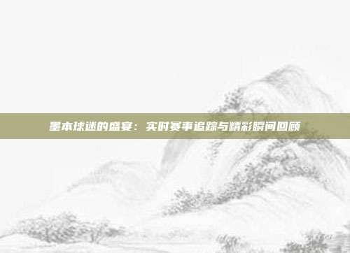 墨本球迷的盛宴：实时赛事追踪与精彩瞬间回顾