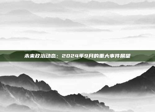 未来政治动态：2024年9月的重大事件展望