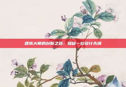 建筑大师的创新之路：探秘一位设计先锋