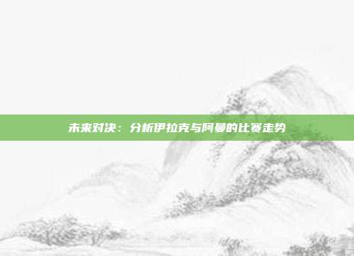 未来对决：分析伊拉克与阿曼的比赛走势