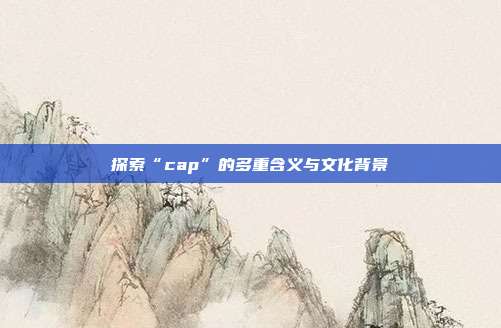 探索“cap”的多重含义与文化背景