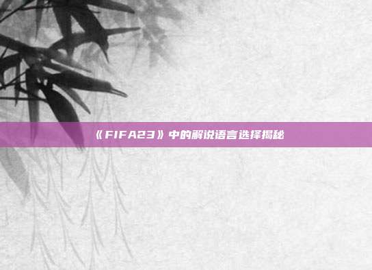 《FIFA23》中的解说语言选择揭秘